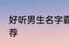 好听男生名字霸气 好听的男生名字推荐
