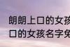 朗朗上口的女孩名字免费 关于朗朗上口的女孩名字免费