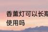 香薰灯可以长期使用吗 香薰灯能长期使用吗
