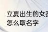 立夏出生的女孩名字 立夏出生的女孩怎么取名字