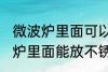 微波炉里面可以放不锈钢盆子吗 微波炉里面能放不锈钢盆子吗