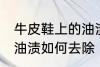 牛皮鞋上的油渍怎么去除 牛皮鞋上的油渍如何去除