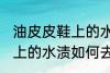 油皮皮鞋上的水渍怎么去除 油皮皮鞋上的水渍如何去除