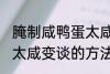 腌制咸鸭蛋太咸如何变淡 腌制咸鸭蛋太咸变谈的方法