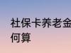社保卡养老金怎么算 社保卡养老金如何算