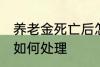 养老金死亡后怎么处理 养老金死亡后如何处理