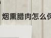 烟熏腊肉怎么保存 烟熏腊肉如何保存