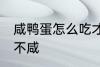 咸鸭蛋怎么吃才不咸 咸鸭蛋如何吃才不咸