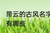 带云的古风名字 含云字的古风好名字有哪些