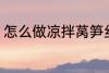 怎么做凉拌莴笋丝 凉拌莴笋丝的做法