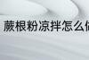 蕨根粉凉拌怎么做 凉拌蕨根粉的做法