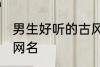 男生好听的古风名字 适合男生的古风网名