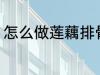 怎么做莲藕排骨汤 如何做莲藕排骨汤