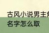 古风小说男主角名字 古风小说男主角名字怎么取
