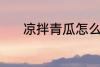 凉拌青瓜怎么弄 凉拌青瓜做法
