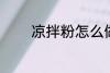 凉拌粉怎么做 凉拌粉的做法