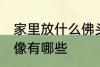 家里放什么佛头风水好 家里供奉的佛像有哪些
