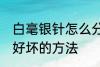 白毫银针怎么分辨好坏 白毫银针辨别好坏的方法