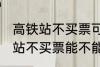 高铁站不买票可以进候车厅等吗 高铁站不买票能不能进候车厅
