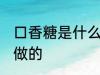 口香糖是什么材料做的 口香糖是怎么做的