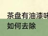 茶盘有油漆味怎么去除 茶盘有油漆味如何去除