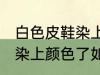 白色皮鞋染上颜色了怎么办 白色皮鞋染上颜色了如何解决