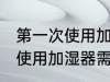 第一次使用加湿器需要清洗吗 第一次使用加湿器需不需要清洁