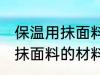 保温用抹面料由哪些材料构成 保温用抹面料的材料解释