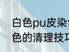 白色pu皮染色如何清理 白色pu皮染色的清理技巧