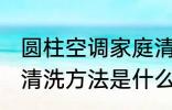 圆柱空调家庭清洗方法 圆柱空调家庭清洗方法是什么