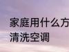 家庭用什么方法来清洗空调 家庭怎么清洗空调