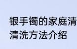 银手镯的家庭清洗方法 银手镯的家庭清洗方法介绍