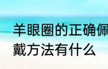 羊眼圈的正确佩戴方法 羊眼圈正确佩戴方法有什么