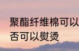 聚酯纤维棉可以熨烫吗 聚酯纤维棉是否可以熨烫