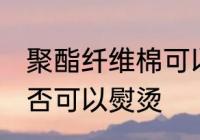 聚酯纤维棉可以熨烫吗 聚酯纤维棉是否可以熨烫
