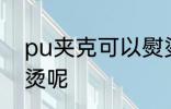 pu夹克可以熨烫吗 pu夹克能不能熨烫呢