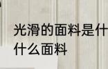 光滑的面料是什么面料 面料光滑的是什么面料