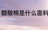 醋酸棉是什么面料 什么是醋酸棉面料