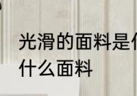 光滑的面料是什么面料 面料光滑的是什么面料