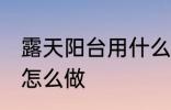 露天阳台用什么做防水 露天阳台防水怎么做