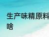 生产味精原料是什么 生产味精原料是啥