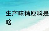 生产味精原料是什么 生产味精原料是啥