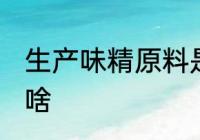 生产味精原料是什么 生产味精原料是啥