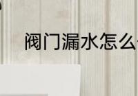 阀门漏水怎么修 阀门漏水如何修