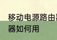 移动电源路由器怎么用 移动电源路由器如何用