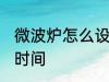 微波炉怎么设置时间 微波炉如何设置时间