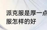 派克服是厚一点好还是薄一点好 派克服怎样的好