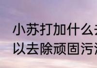 小苏打加什么去污渍 小苏打加什么可以去除顽固污渍