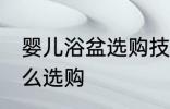 婴儿浴盆选购技巧有哪些 婴儿浴盆怎么选购