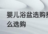 婴儿浴盆选购技巧有哪些 婴儿浴盆怎么选购